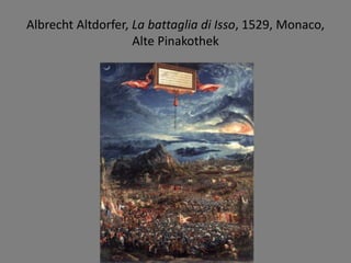 Albrecht Altdorfer, La battaglia di Isso, 1529, Monaco,
Alte Pinakothek
 