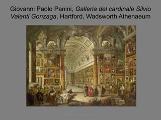 Giovanni Paolo Panini, Galleria del cardinale Silvio
Valenti Gonzaga, Hartford, Wadsworth Athenaeum
www.paolocoen.blogspot.it 45
 