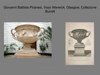 Giovanni Battista Piranesi, Vaso Warwick, Glasgow, Collezione
Burrell
www.paolocoen.blogspot.it 61
 