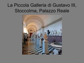 La Piccola Galleria di Gustavo III,
Stoccolma, Palazzo Reale
www.paolocoen.blogspot.it 65
 