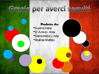 Prodotto da:
AcerraIrene
D’Amico Alex
DemichelisLinda
ScaliseMatteo
 