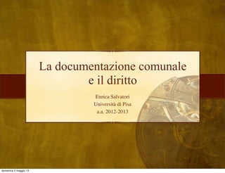 La documentazione comunale
Enrica Salvatori
Università di Pisa
a.a. 2012-2013
e il diritto
domenica 5 maggio 13
 