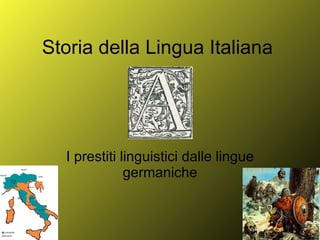 Storia della Lingua Italiana I prestiti linguistici dalle lingue germaniche 