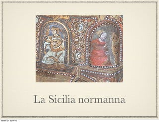 La Sicilia normanna
sabato 21 aprile 12
 