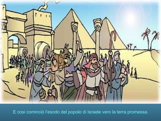 E cosi cominciò l’esodo del popolo di Israele vero la terra promessa.
 