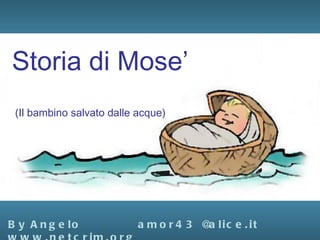 Storia di Mose’
 (Il bambino salvato dalle acque)




B y A n g e lo             a m o r 4 3 @ lic e . it
                                        a
 