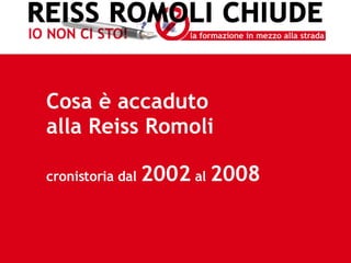 Cosa è accaduto  alla Reiss Romoli cronistoria dal  2002  al  2008 