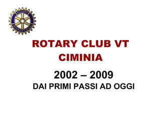 ROTARY CLUB VT CIMINIA 2002 – 2009 DAI PRIMI PASSI AD OGGI 