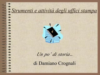 Strumenti e attività degli uffici stampa Un po’ di storia… di Damiano Crognali 