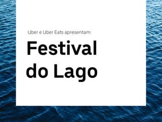 Festival
do Lago
Uber e Uber Eats apresentam:
 