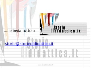 …. e invia tutto a

storie@storiedididattica.it



                     www.storiedididattica.it
 