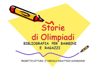 Storie
       di Olimpiadi
 BIBLIOGRAFIA PER BAMBINI
         E RAGAZZI


PROGETTO LETTURA I° CIRCOLO DIDATTICO SCANDIANO
 