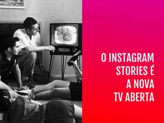 O INSTAGRAM

STORIES É 

A NOVA

TV ABERTA
 