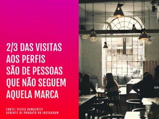 G E R E
2/3 DAS VISITAS

AOS PERFIS

SÃO DE PESSOAS

QUE NÃO SEGUEM

AQUELA MARCA
F O N T E : S I L V I A R A M A Z O T T I  
G E R E N T E D E P R O D U T O D O I N S T A G R A M
 