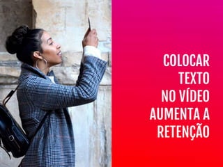 COLOCAR
TEXTO

NO VÍDEO
AUMENTA A
RETENÇÃO
 