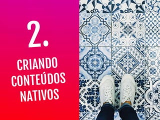 CRIANDO

CONTEÚDOS

NATIVOS
2.
 