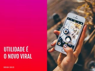 B R I A N S O L I S
UTILIDADE É

O NOVO VIRAL
 