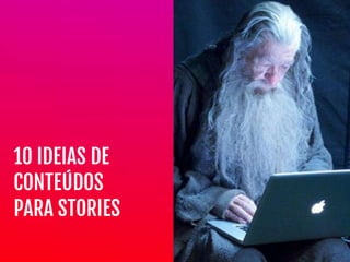 10 IDEIAS DE 

CONTEÚDOS

PARA STORIES
 