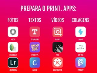 FOTOS TEXTOS VÍDEOS COLAGENS
PREPARA O PRINT. APPS:
VSCO
SNAPSEED
LIGHTROOM
TYPORAMA
HYPETYPE
CANVA
INSHOT
VUE
KINEMASTER
SNOW
UNFOLD
PICSART
 