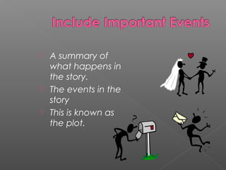  A summary of
what happens in
the story.
The events in the
story
This is known as
the plot.