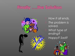  How it all ends.
The problem is
solved.
What type of
ending?
Happy? Sad?