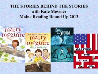 THE STORIES BEHIND THE STORIES
        with Kate Messner
   Maine Reading Round Up 2013
 