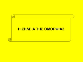 Η ΖΗΛΕΙΑ ΤΗΣ ΟΜΟΡΦΙΑΣ
 