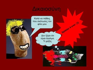 Δικαιοσύνη
Καλά να πάθεις
που σκότωσες τον
φίλο μου
Δεν ξέρει ότι
είμαι άγαλμα.
Τι χαζός.
 