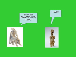 ΕΝΤΑΞΕΙ
ΕΙΜΑΣΤΕ ΦΙΛΟΙ
ΤΩΡΑ??
ΝΑΙΙ!!!
 