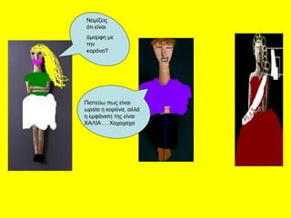 Νομίζεις
ότι είναι
όμορφη με
την
κορόνα?
Πιστεύω πως είναι
ωραία η κορόνα, αλλά
η εμφάνιση της είναι
ΧΑΛΙΑ … Χαχαχαχα
 