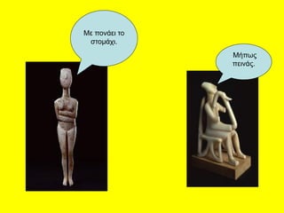 Με πονάει το
στομάχι.
Μήπως
πεινάς.
 