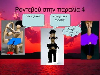 Ραντεβού στην παραλία 4
Αυτός είναι ο
γιος μου.
Γεια τι γίνεται?
Omg!!!
Tι μανάρι
!
 