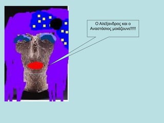 Ο Αλέξανδρος και ο
Αναστάσιος μοιάζουνε!!!!!
 