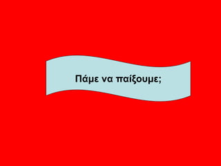 Πάμε να παίξουμε;
 