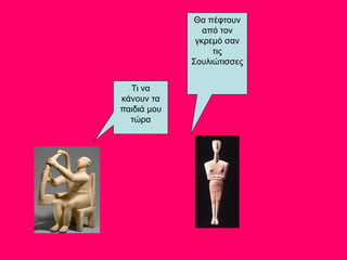 Θα πέφτουν
από τον
γκρεμό σαν
τις
Σουλιώτισσες
Τι να
κάνουν τα
παιδιά μου
τώρα
 