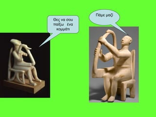 Θες να σου
παίξω ένα
κομμάτι
Πάμε μαζί
 