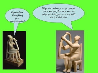 Πάμε να παίξουμε στην αγορά,
μπας και μας δώσουν κάτι να
φάμε γιατί άρχισε να τραγουδά
και η κοιλιά μου;
Ωραία ιδέα.
Και η δική
μου
γουργουρίζει!
 