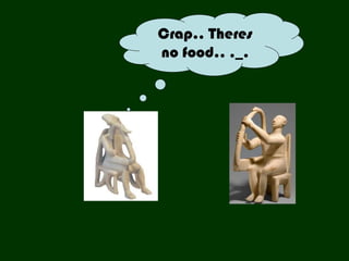 Crap.. Theres
no food.. ._.
 