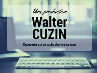 Walter
CUZIN
Une production
Découvrez qui se cache derrière ce nom
 