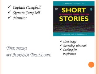 THE HERO
BY JOANNA TROLLOPE
 Captain Campbell
 Signora Campbell
 Narrator
 Hero image
 Revealing the truth
 Looking for
inspiration
 