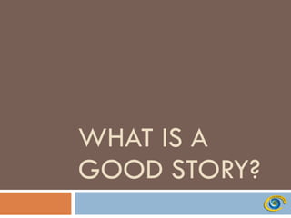 WHAT IS A GOOD STORY? 