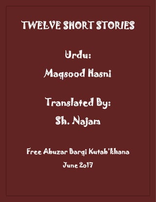 TWELVE SHORT STORIES
Urdu:
Maqsood Hasni
Translated By:
Sh. Najam
Free Abuzar Barqi Kutab’khana
June 2o17
 