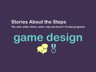 game design

Stories About the Steps
The who, what, where, when, why and how of 12-step programs
 