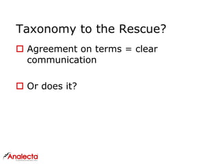 Taxonomy to the Rescue?
 Agreement on terms = clear
communication
 Or does it?
 