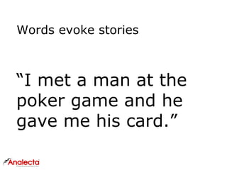 Words evoke stories
“I met a man at the
poker game and he
gave me his card.”
 