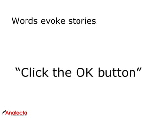 Words evoke stories
“Click the OK button”
 