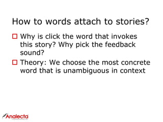 How to words attach to stories?
 Why is click the word that invokes
this story? Why pick the feedback
sound?
 Theory: We choose the most concrete
word that is unambiguous in context
 