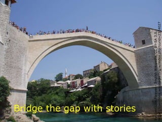 ByUser:LiveForever-EnglishWikipedia,CCBY-SA3.0,
https://commons.wikimedia.org/w/index.php?curid=2324027
Bridge the gap with stories
 