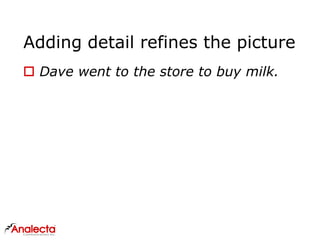 Adding detail refines the picture
 Dave went to the store to buy milk.
 