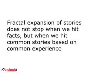 Fractal expansion of stories
does not stop when we hit
facts, but when we hit
common stories based on
common experience
 